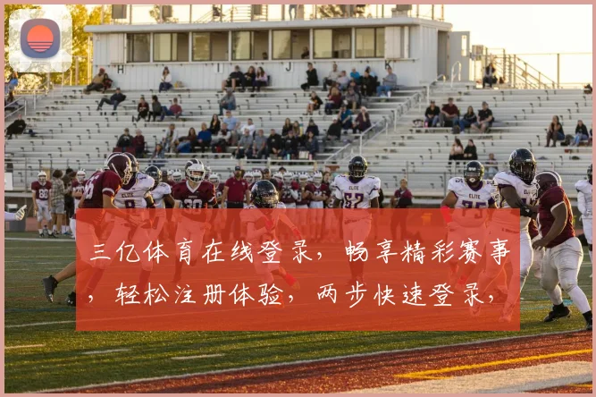 三亿体育在线登录，畅享精彩赛事，轻松注册体验，两步快速登录，不容错过