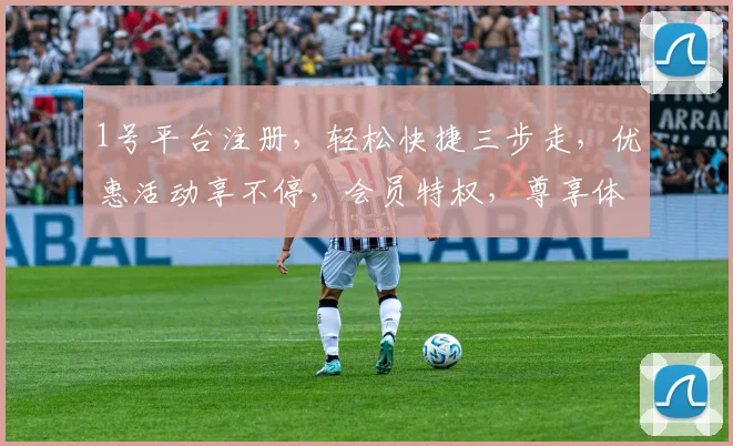 1号平台注册，轻松快捷三步走，优惠活动享不停，会员特权，尊享体验，一站式服务