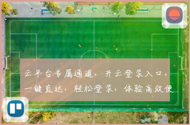 云平台专属通道，开云登录入口，一键直达，轻松登录，体验高效便捷