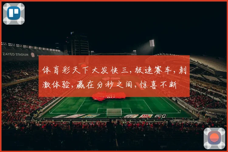 体育彩天下大发快三,极速赛车,刺激体验,赢在分秒之间,惊喜不断