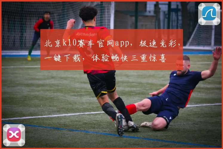 北京k10赛车官网app，极速竞彩，一键下载，体验畅快三重惊喜