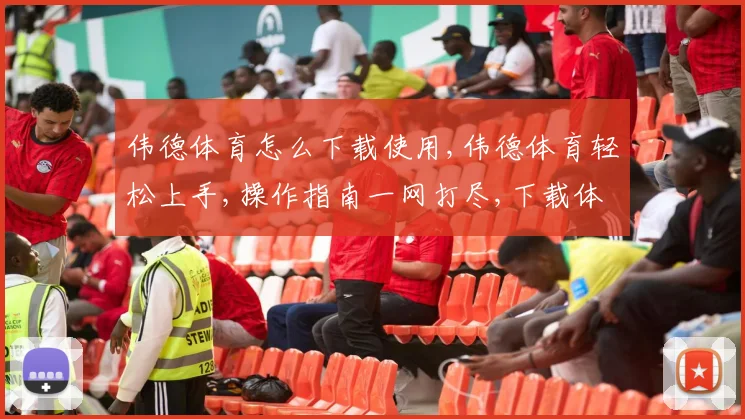 伟德体育怎么下载使用,伟德体育轻松上手,操作指南一网打尽,下载体验尽享。