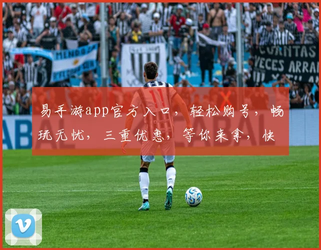 易手游app官方入口，轻松购号，畅玩无忧，三重优惠，等你来拿，快抢购