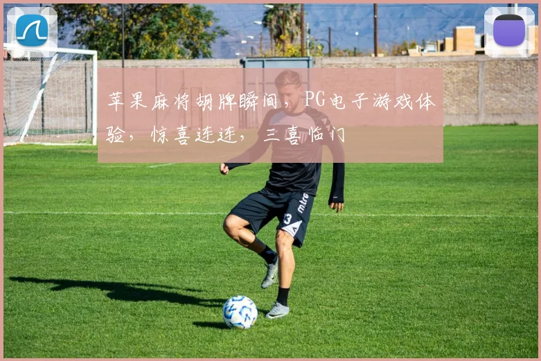 苹果麻将胡牌瞬间，PG电子游戏体验，惊喜连连，三喜临门
